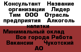 Консультант › Название организации ­ Лидер Тим, ООО › Отрасль предприятия ­ Алкоголь, напитки › Минимальный оклад ­ 20 000 - Все города Работа » Вакансии   . Чукотский АО